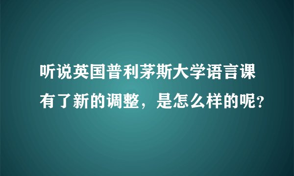 听说英国普利茅斯大学语言课有了新的调整，是怎么样的呢？