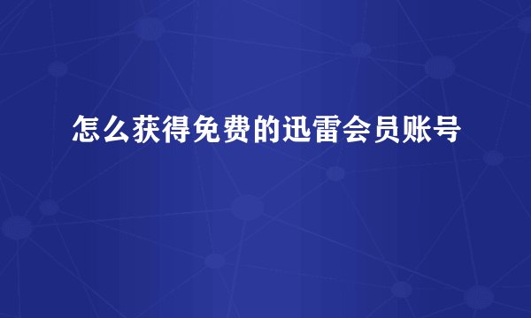 怎么获得免费的迅雷会员账号