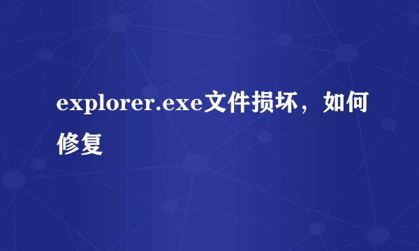 explorer.exe文件损坏,如何修复