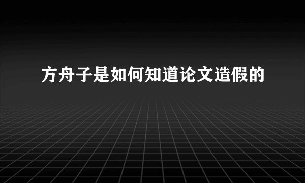 方舟子是如何知道论文造假的