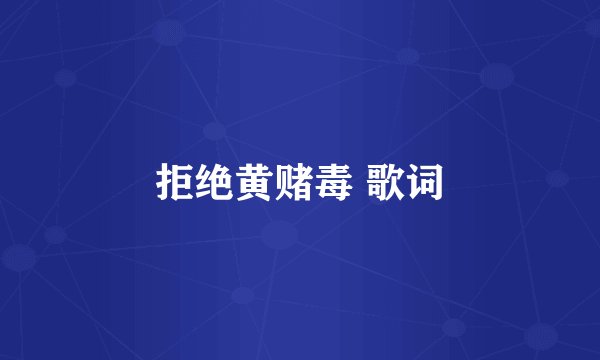 拒绝黄赌毒 歌词