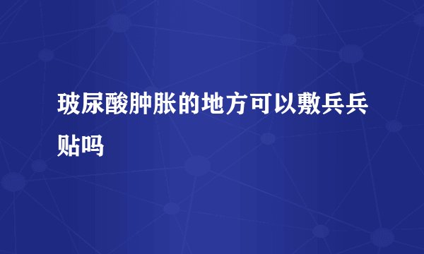 玻尿酸肿胀的地方可以敷兵兵贴吗