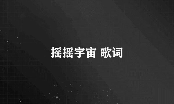 摇摇宇宙 歌词