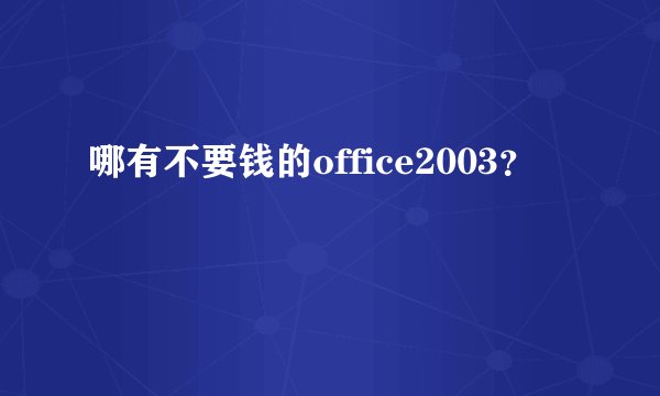 哪有不要钱的office2003？