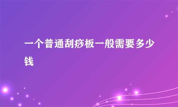 一个普通刮痧板一般需要多少钱
