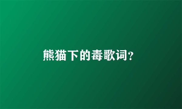 熊猫下的毒歌词？
