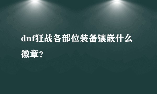 dnf狂战各部位装备镶嵌什么徽章？