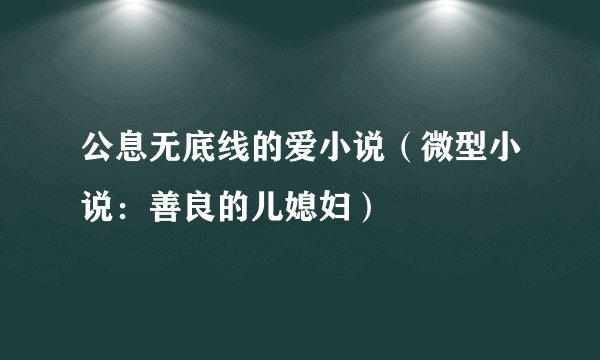 公息无底线的爱小说（微型小说：善良的儿媳妇）