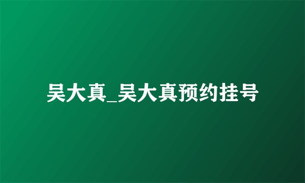 吴大真_吴大真预约挂号