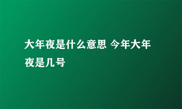 大年夜是什么意思 今年大年夜是几号
