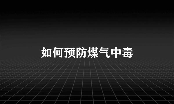 如何预防煤气中毒