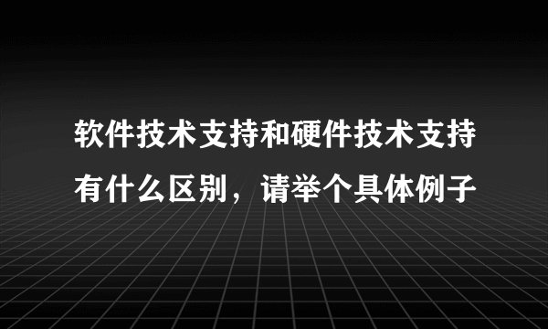 软件技术支持和硬件技术支持有什么区别,请举个具体例子
