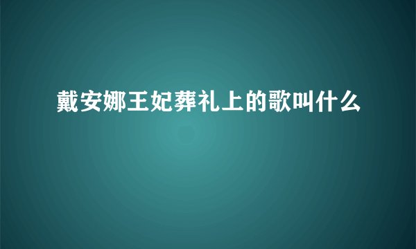 戴安娜王妃葬礼上的歌叫什么