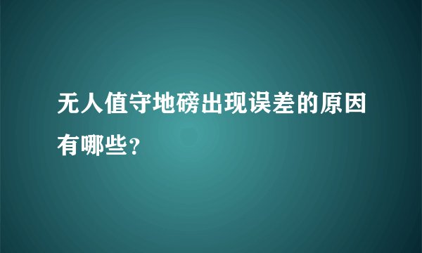 无人值守地磅出现误差的原因有哪些？
