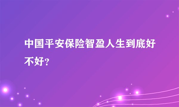 中国平安保险智盈人生到底好不好？