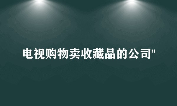 电视购物卖收藏品的公司