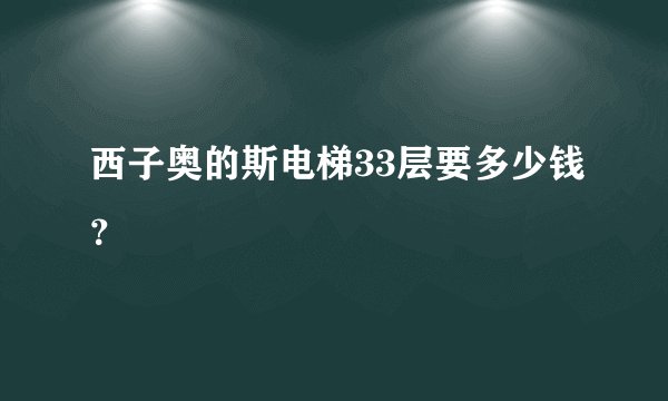 西子奥的斯电梯33层要多少钱？