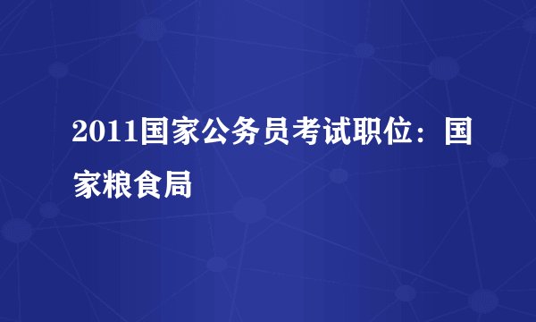 2011国家公务员考试职位：国家粮食局