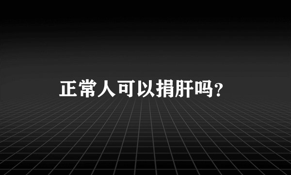 正常人可以捐肝吗？