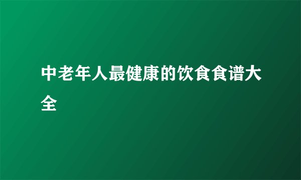 中老年人最健康的饮食食谱大全