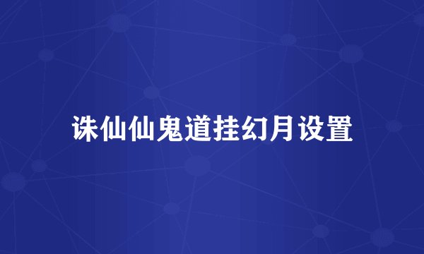 诛仙仙鬼道挂幻月设置