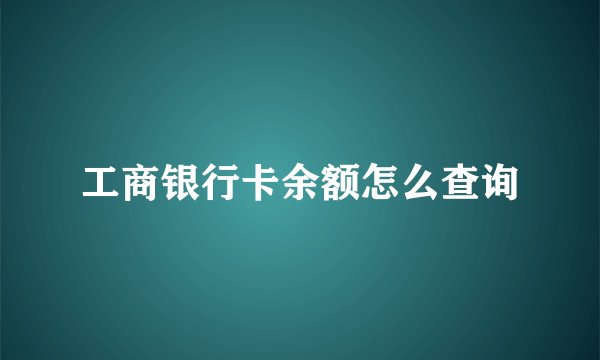 工商银行卡余额怎么查询