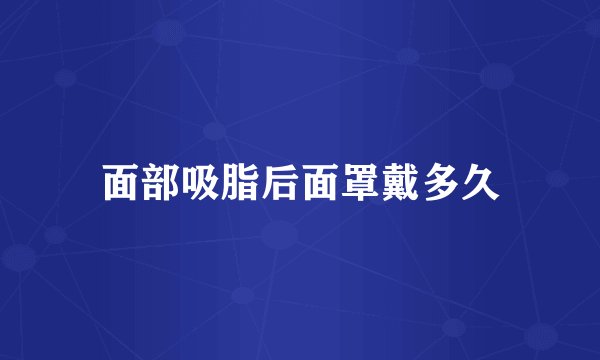 面部吸脂后面罩戴多久