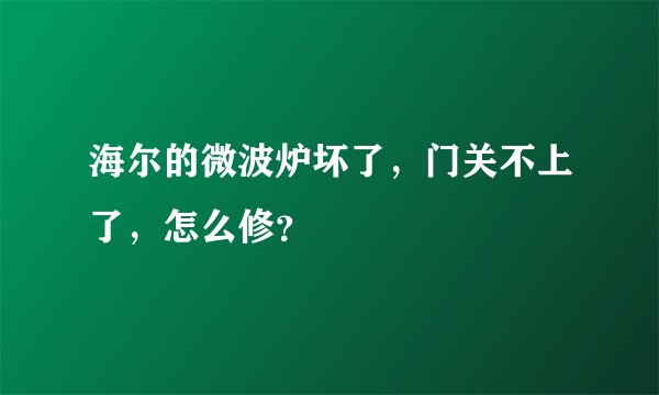 海尔的微波炉坏了，门关不上了，怎么修？