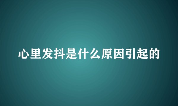 心里发抖是什么原因引起的