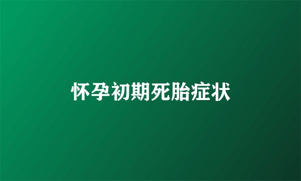 怀孕初期死胎症状