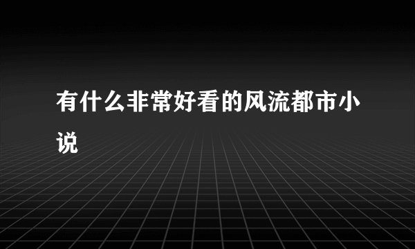 有什么非常好看的风流都市小说