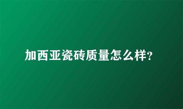 加西亚瓷砖质量怎么样？