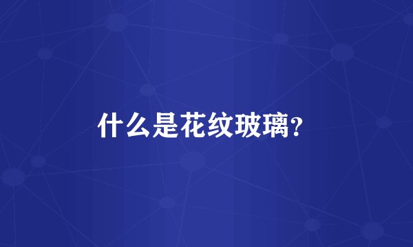 什么是花纹玻璃？