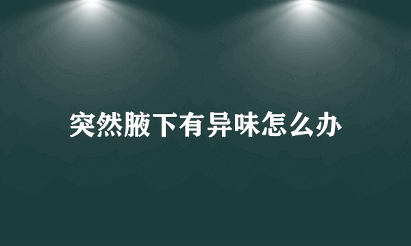 突然腋下有异味怎么办