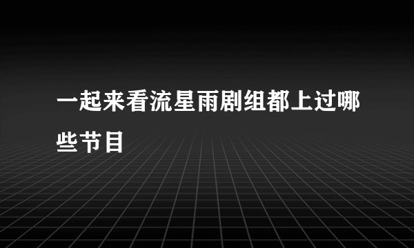 一起来看流星雨剧组都上过哪些节目