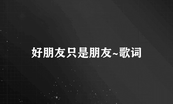好朋友只是朋友~歌词