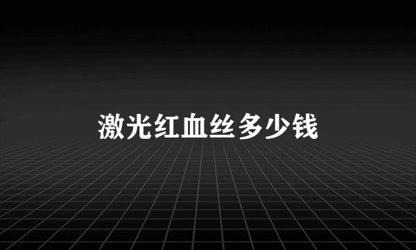 激光红血丝多少钱