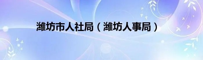 潍坊市人社局（潍坊人事局）