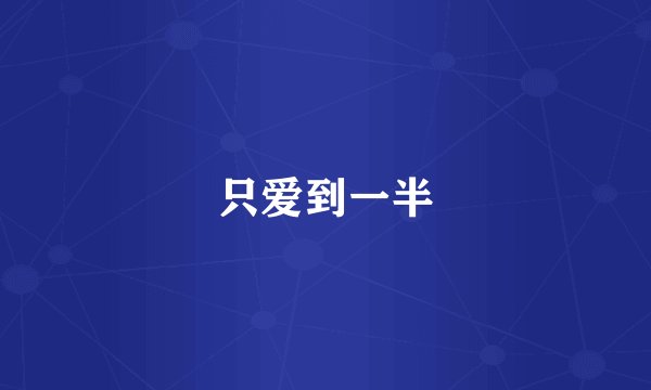 只爱到一半