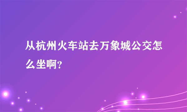 从杭州火车站去万象城公交怎么坐啊？