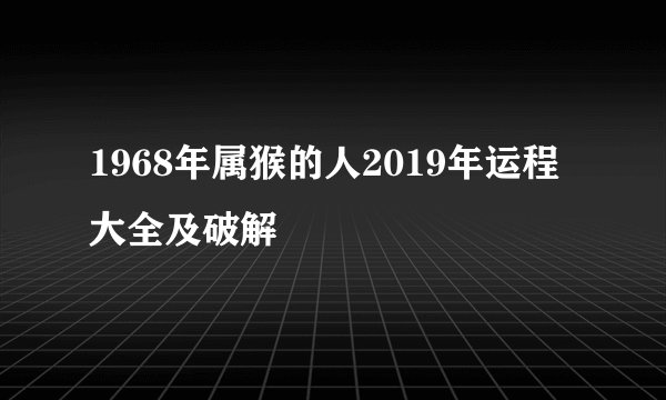 1968年属猴的人2019年运程大全及破解