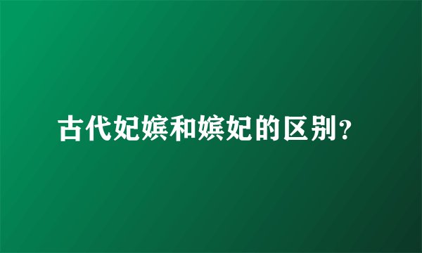 古代妃嫔和嫔妃的区别？
