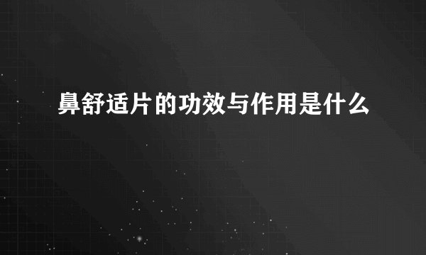 鼻舒适片的功效与作用是什么