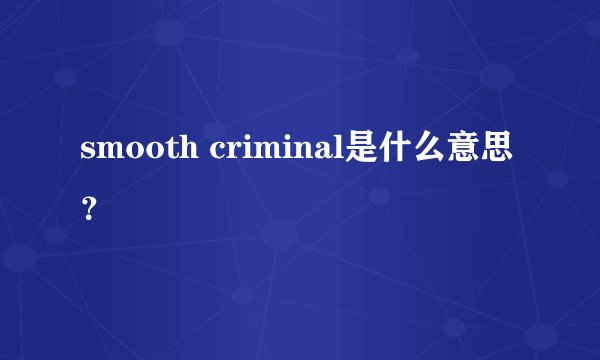 smooth criminal是什么意思？