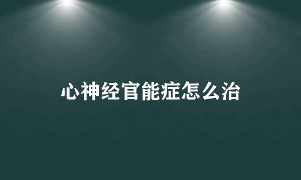 心神经官能症怎么治