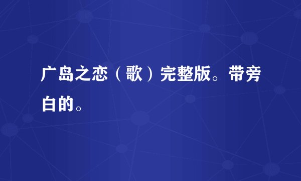 广岛之恋（歌）完整版。带旁白的。