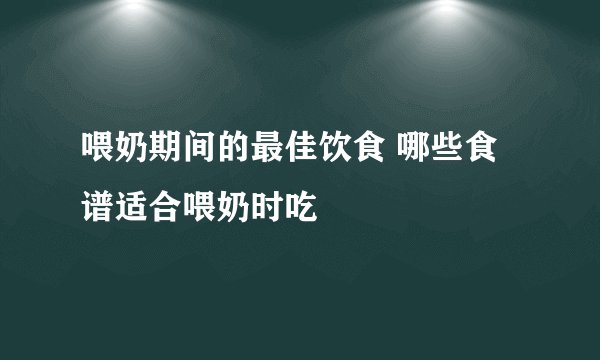 喂奶期间的最佳饮食 哪些食谱适合喂奶时吃