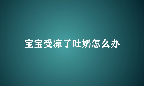 宝宝受凉了吐奶怎么办