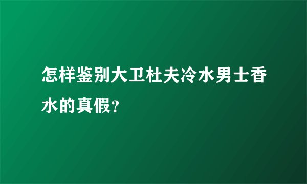 怎样鉴别大卫杜夫冷水男士香水的真假？
