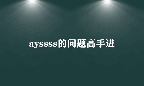 ayssss的问题高手进